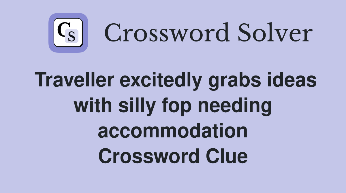 Traveller excitedly grabs ideas with silly fop needing accommodation Crossword Clue