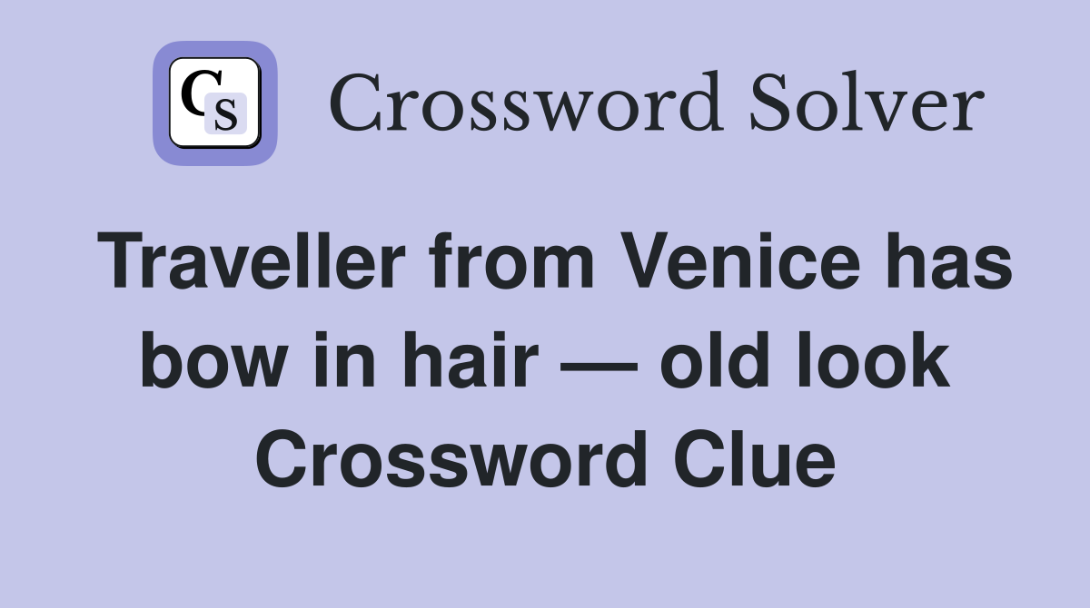 Traveller from Venice has bow in hair — old look Crossword Clue