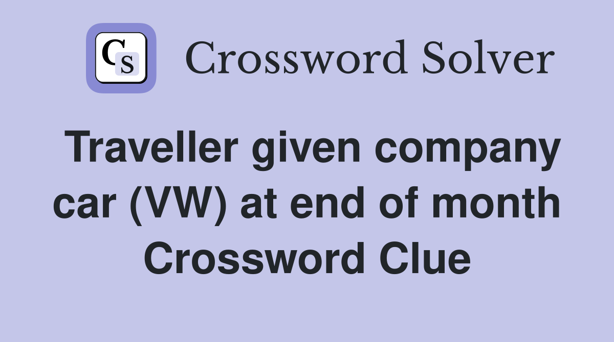 Traveller given company car (VW) at end of month Crossword Clue