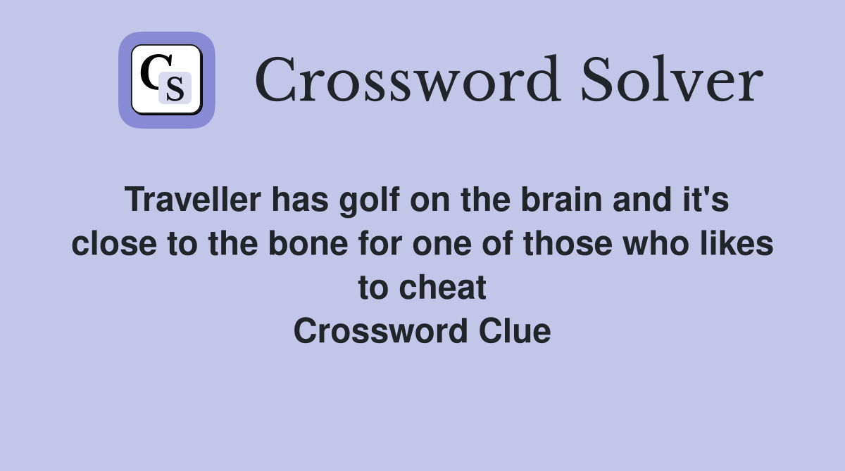 Traveller has golf on the brain and it's close to the bone for one of those who likes to cheat Crossword Clue