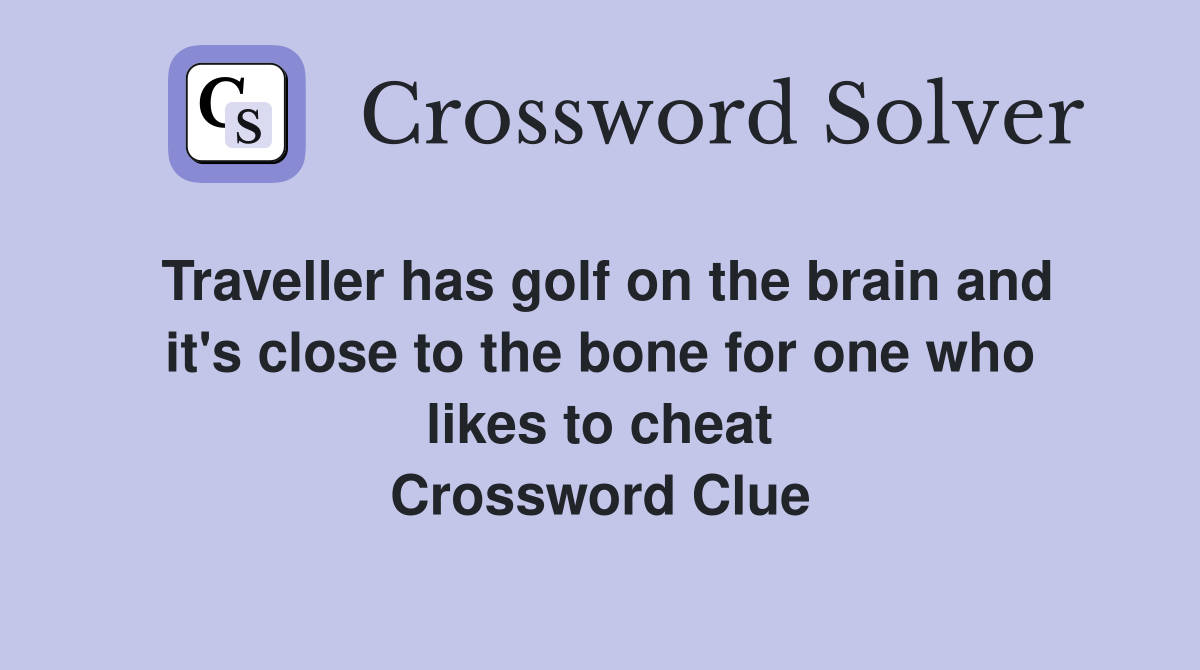 Traveller has golf on the brain and it's close to the bone for one who likes to cheat Crossword Clue