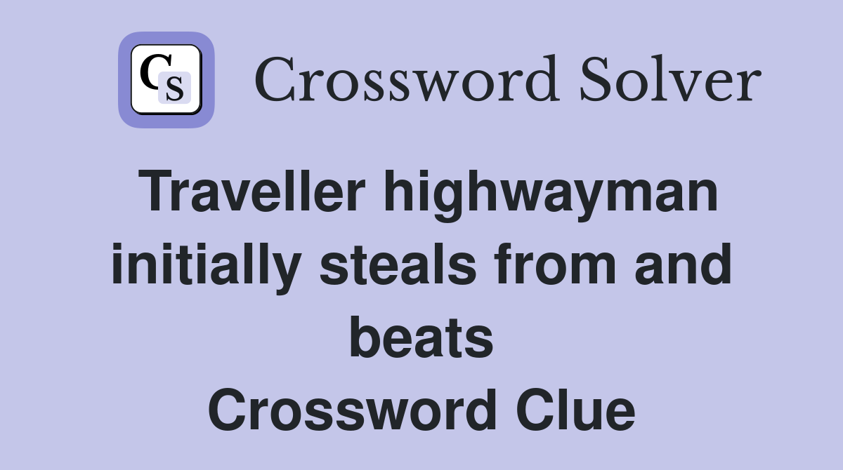 Traveller highwayman initially steals from and beats Crossword Clue