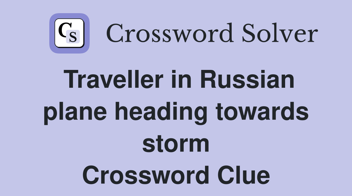 Traveller in Russian plane heading towards storm Crossword Clue
