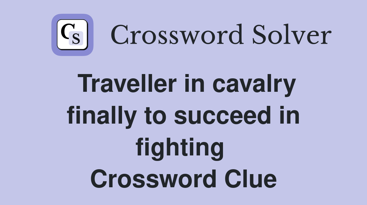 Traveller in cavalry finally to succeed in fighting  Crossword Clue