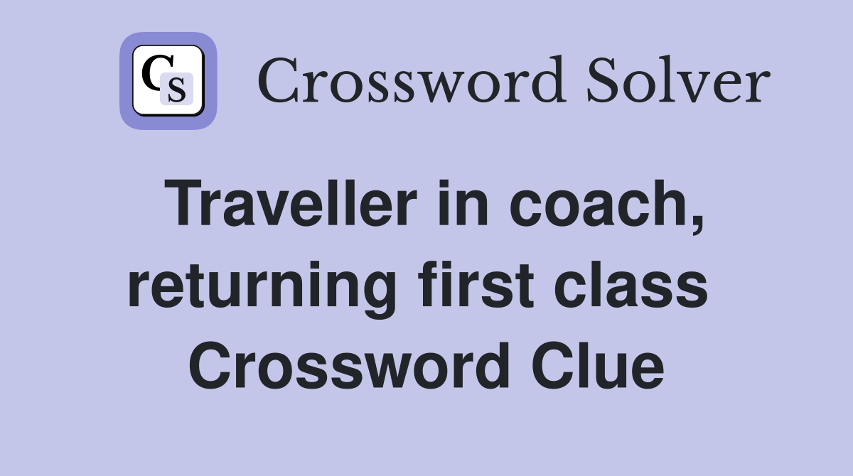 Traveller in coach, returning first class  Crossword Clue
