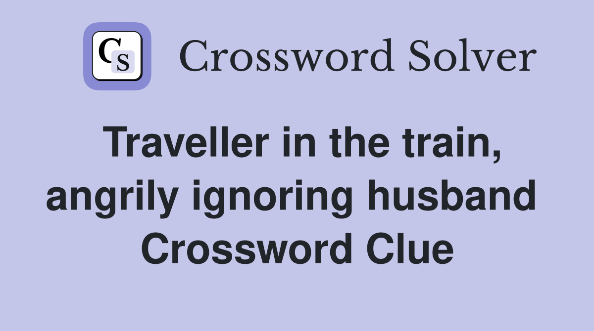 Traveller in the train, angrily ignoring husband  Crossword Clue
