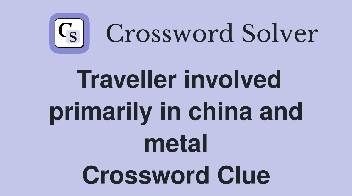 Traveller involved primarily in china and metal Crossword Clue