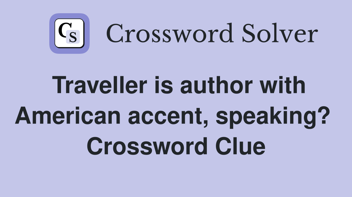 Traveller is author with American accent, speaking?  Crossword Clue