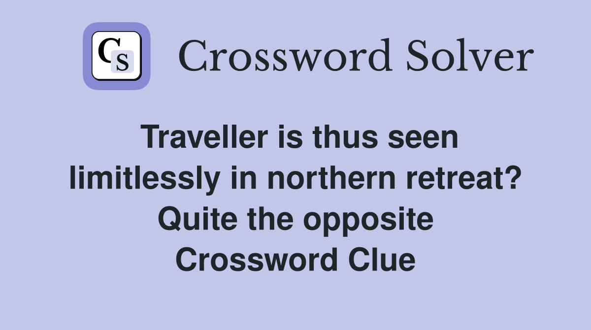 Traveller is thus seen limitlessly in northern retreat? Quite the opposite Crossword Clue