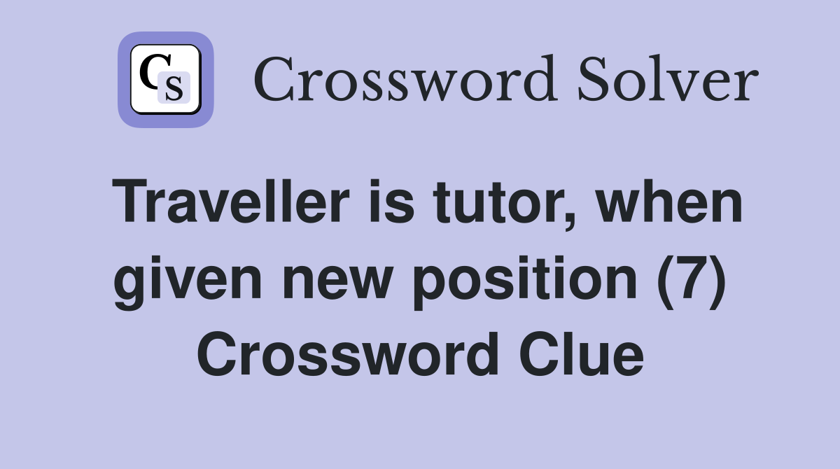 Traveller is tutor, when given new position (7) Crossword Clue