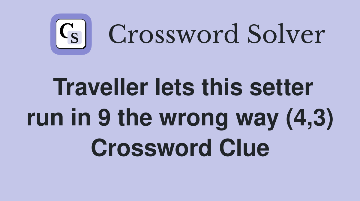 Traveller lets this setter run in 9 the wrong way (4,3) Crossword Clue