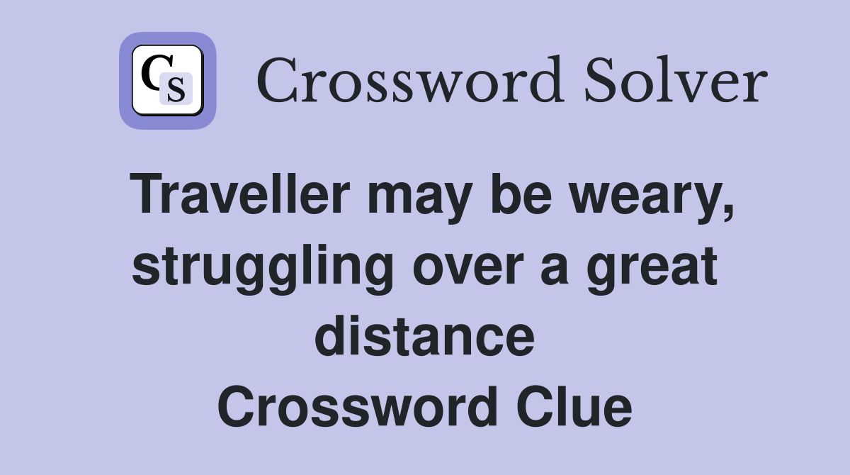 Traveller may be weary, struggling over a great distance Crossword Clue