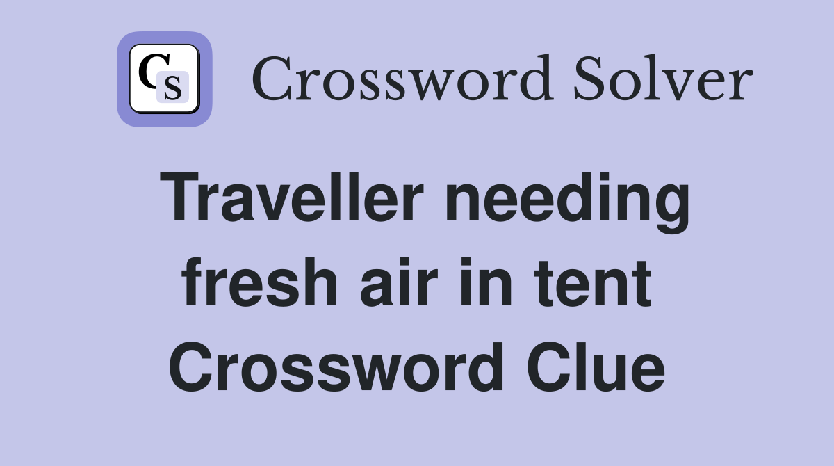 Traveller needing fresh air in tent Crossword Clue
