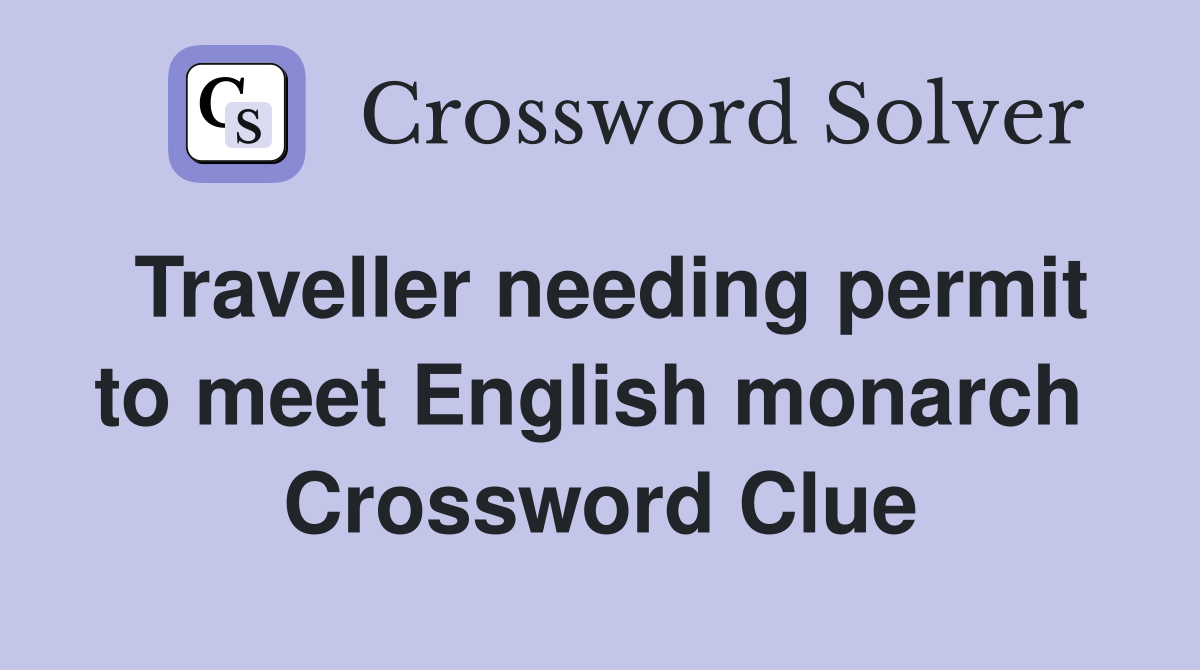 Traveller needing permit to meet English monarch  Crossword Clue