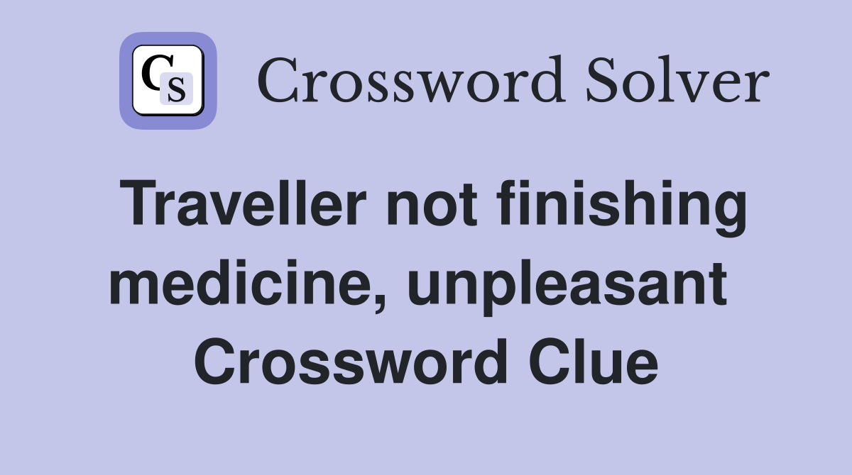Traveller not finishing medicine, unpleasant  Crossword Clue
