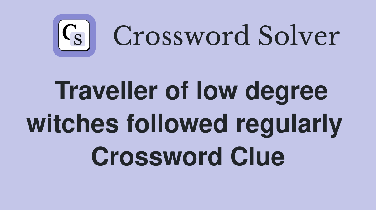 Traveller of low degree witches followed regularly  Crossword Clue