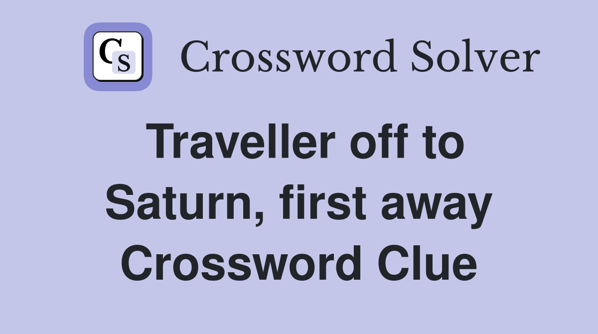Traveller off to Saturn, first away Crossword Clue