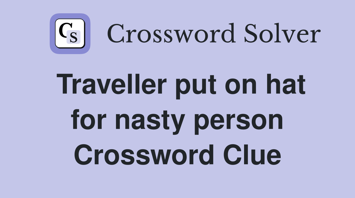 Traveller put on hat for nasty person Crossword Clue