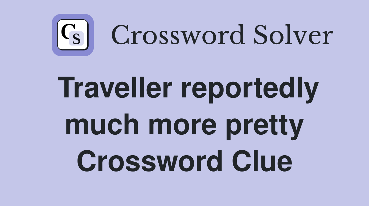 Traveller reportedly much more pretty Crossword Clue