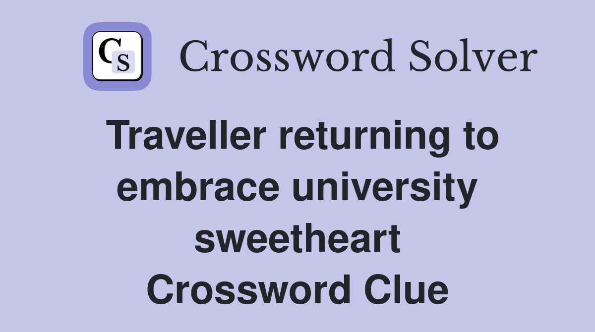 Traveller returning to embrace university sweetheart Crossword Clue