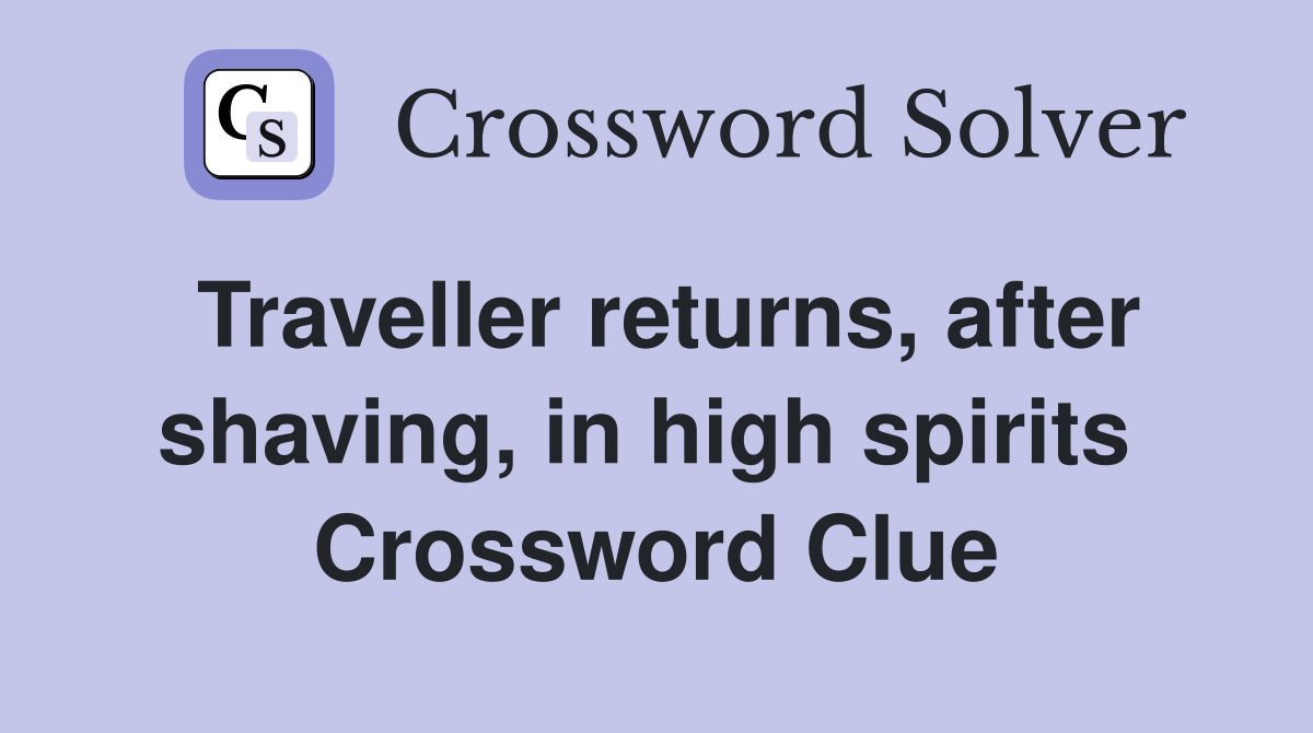 Traveller returns, after shaving, in high spirits  Crossword Clue