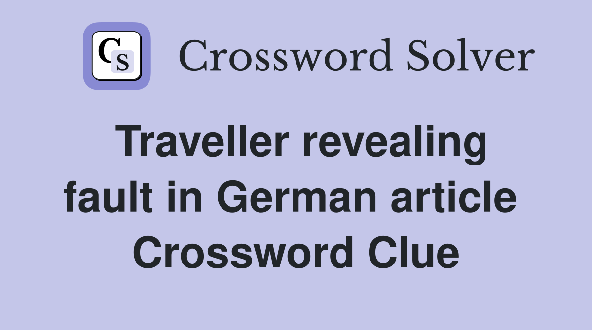 Traveller revealing fault in German article  Crossword Clue