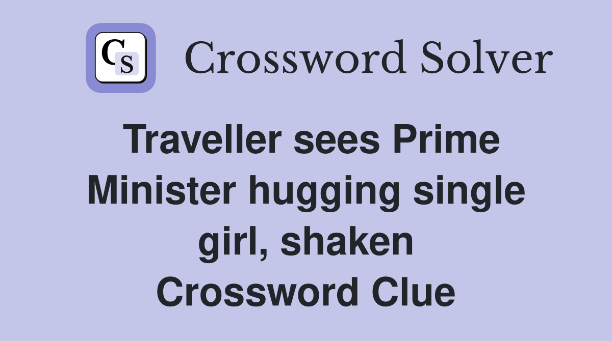 Traveller sees Prime Minister hugging single girl, shaken Crossword Clue