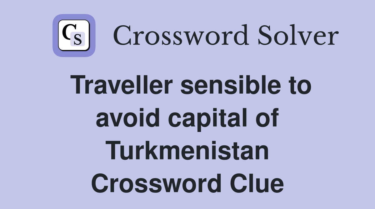 Traveller sensible to avoid capital of Turkmenistan Crossword Clue