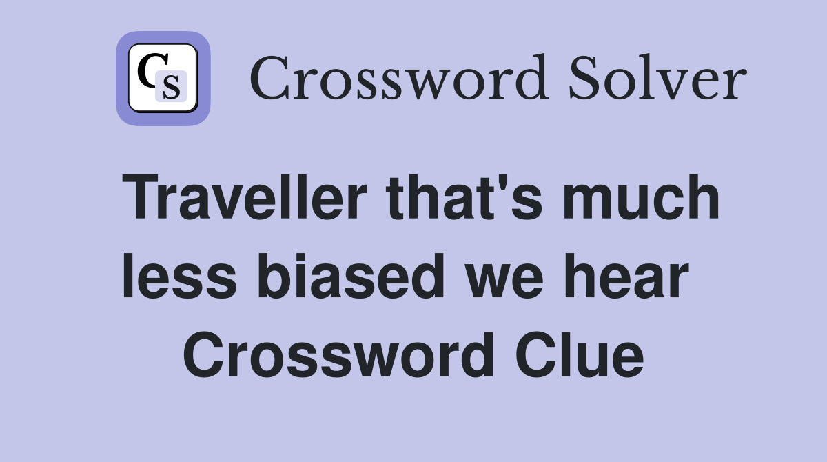 Traveller that's much less biased we hear  Crossword Clue