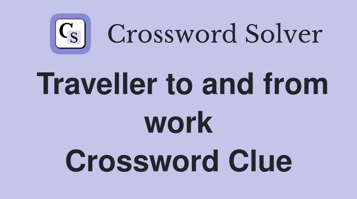 Traveller to and from work Crossword Clue