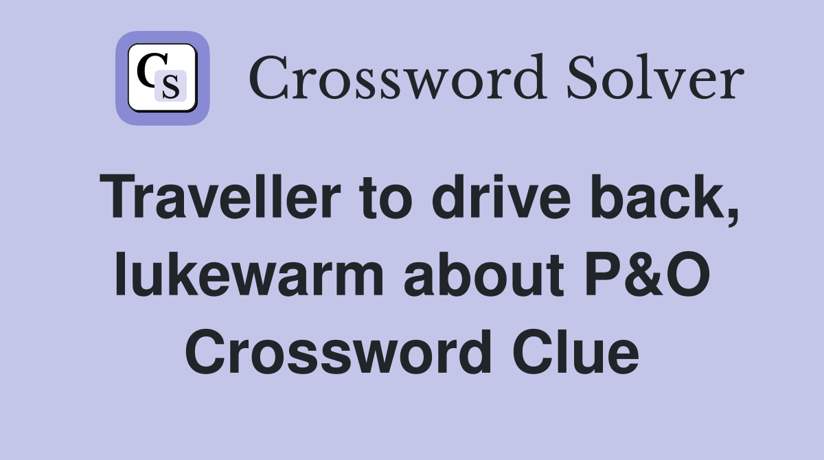 Traveller to drive back, lukewarm about P&O Crossword Clue
