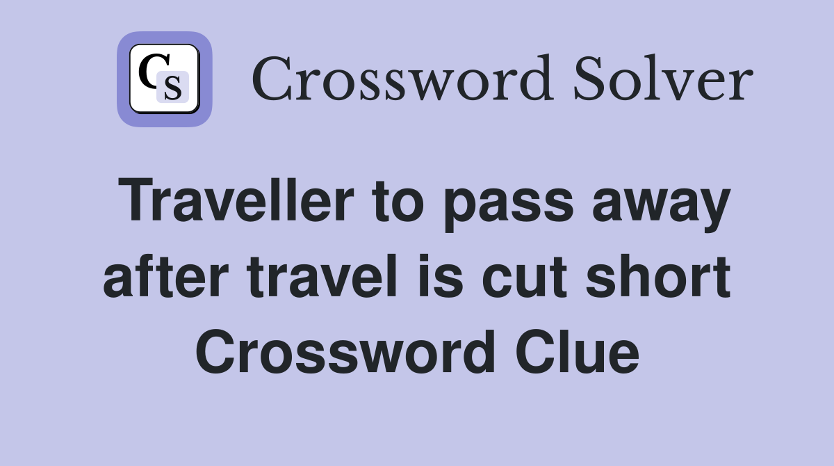 Traveller to pass away after travel is cut short Crossword Clue