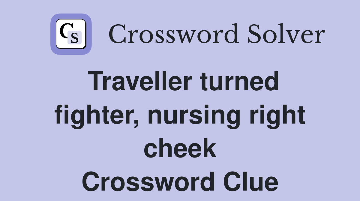 Traveller turned fighter, nursing right cheek Crossword Clue