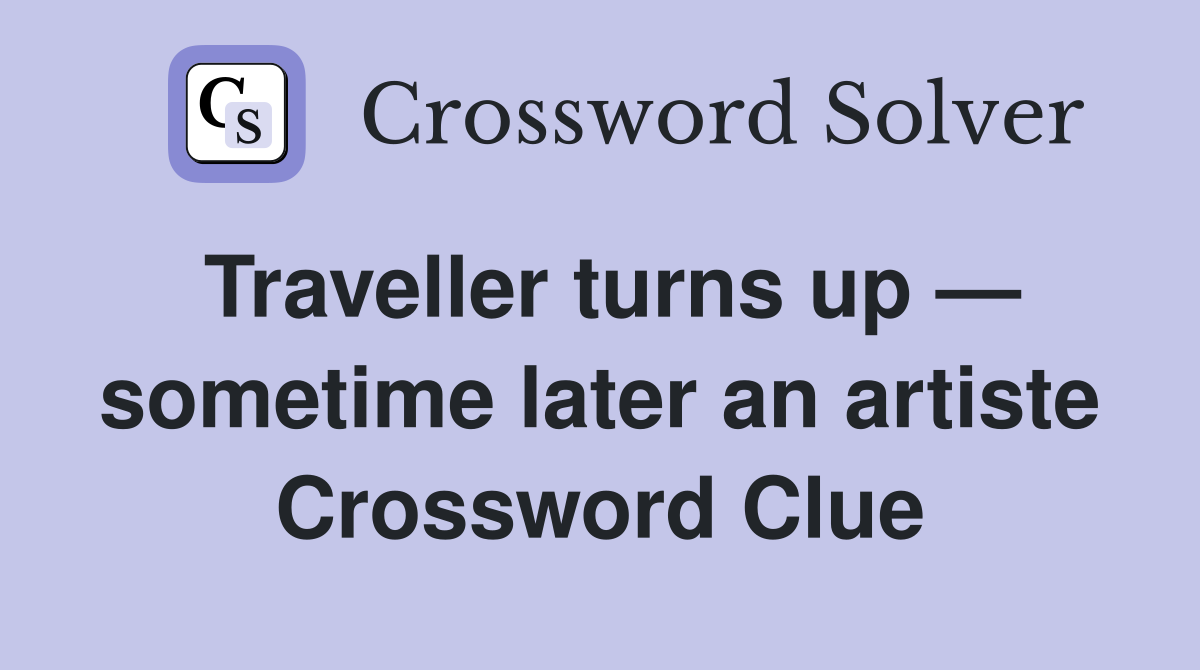 Traveller turns up — sometime later an artiste Crossword Clue