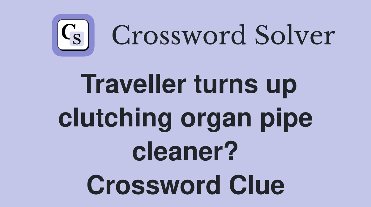 Traveller turns up clutching organ pipe cleaner? Crossword Clue