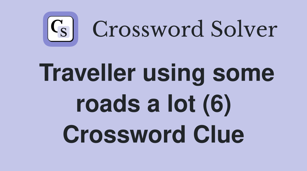 Traveller using some roads a lot (6) Crossword Clue