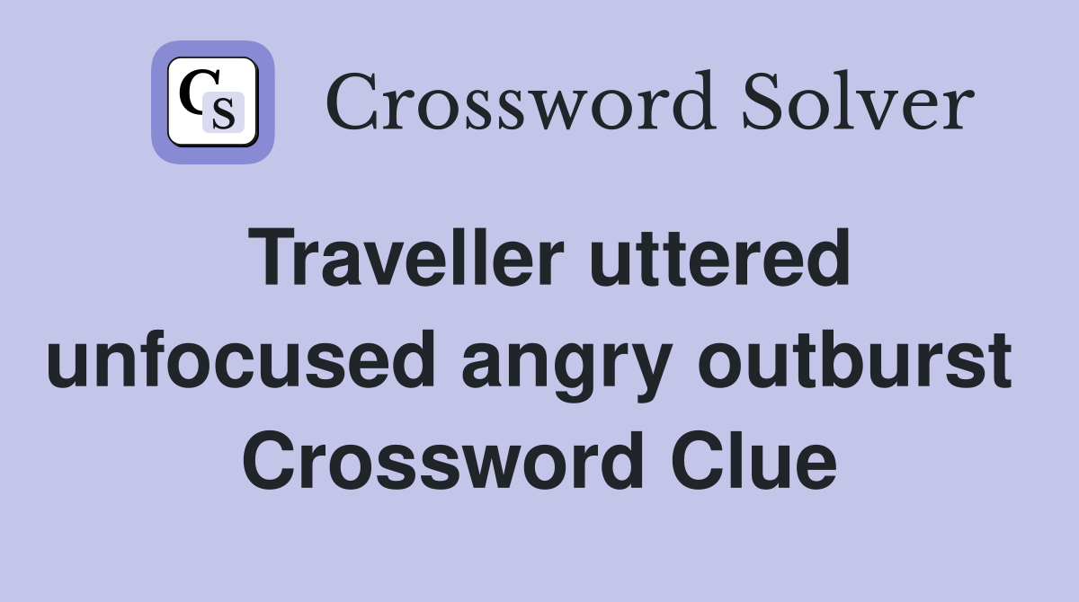 Traveller uttered unfocused angry outburst  Crossword Clue