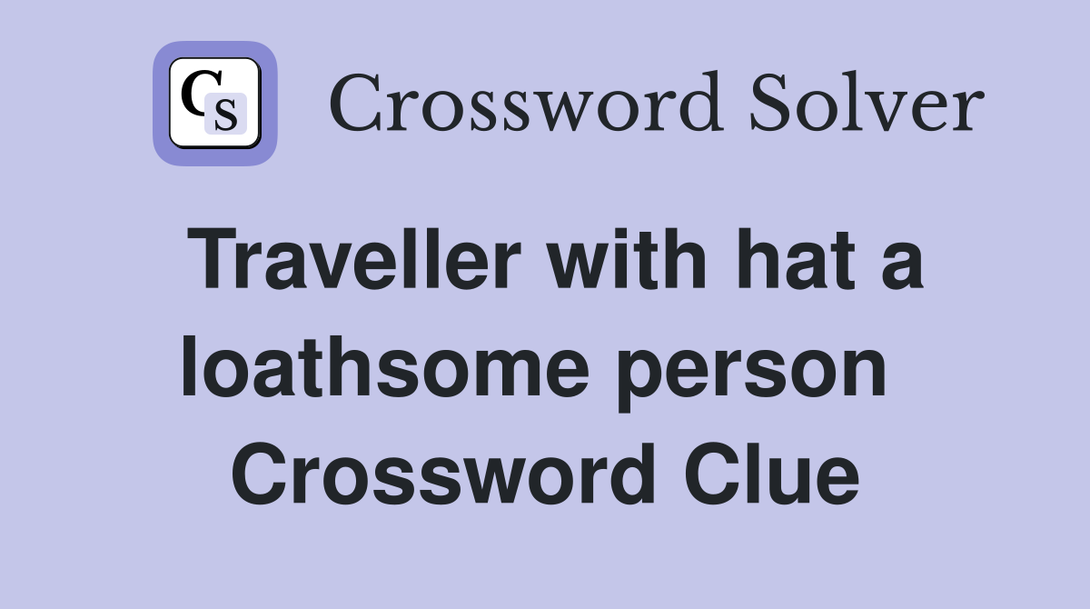 Traveller with hat a loathsome person  Crossword Clue