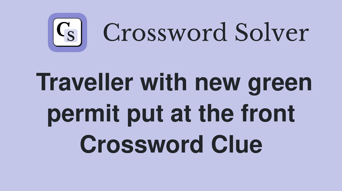 Traveller with new green permit put at the front Crossword Clue