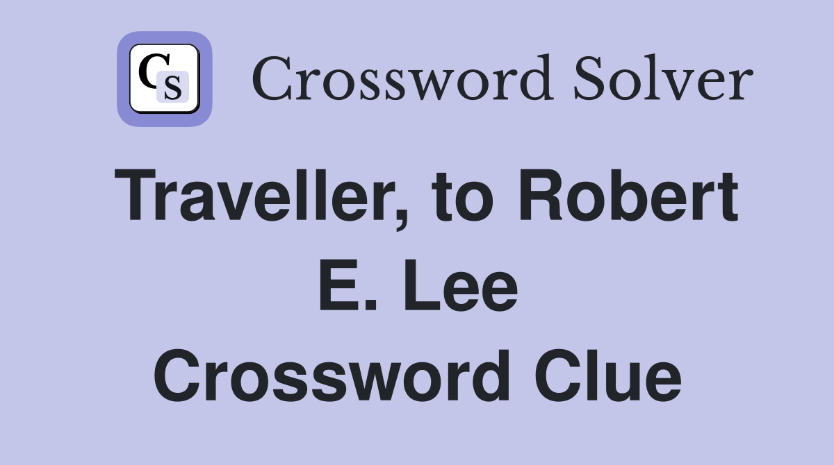 Traveller, to Robert E. Lee Crossword Clue