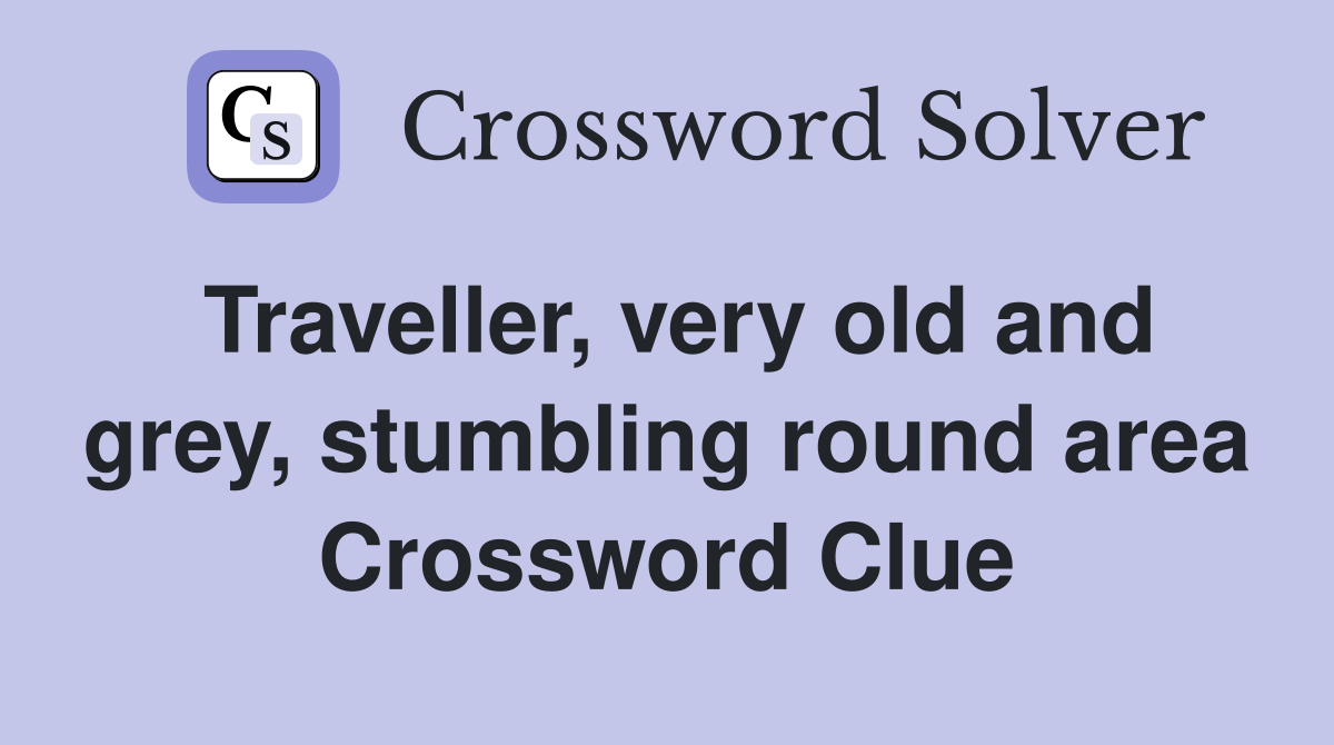Traveller, very old and grey, stumbling round area Crossword Clue