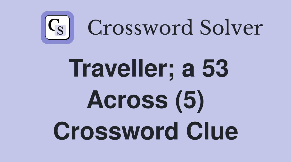 Traveller; a 53 Across (5) Crossword Clue