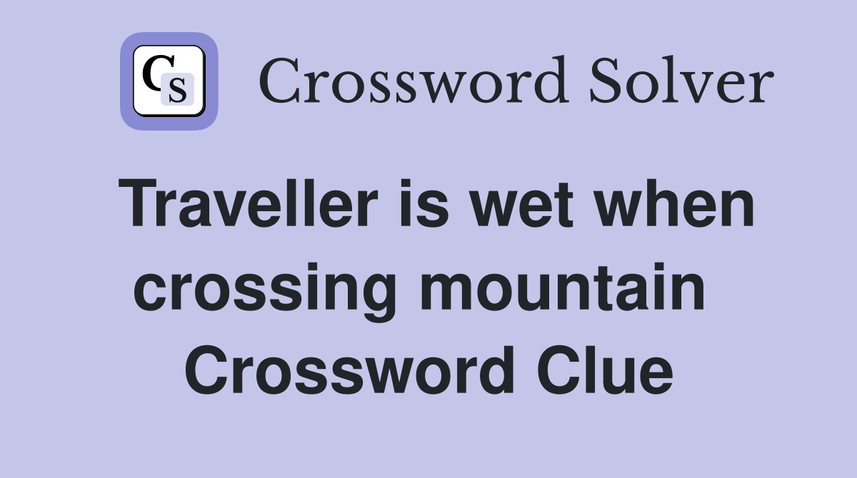 Traveller is wet when crossing mountain  Crossword Clue