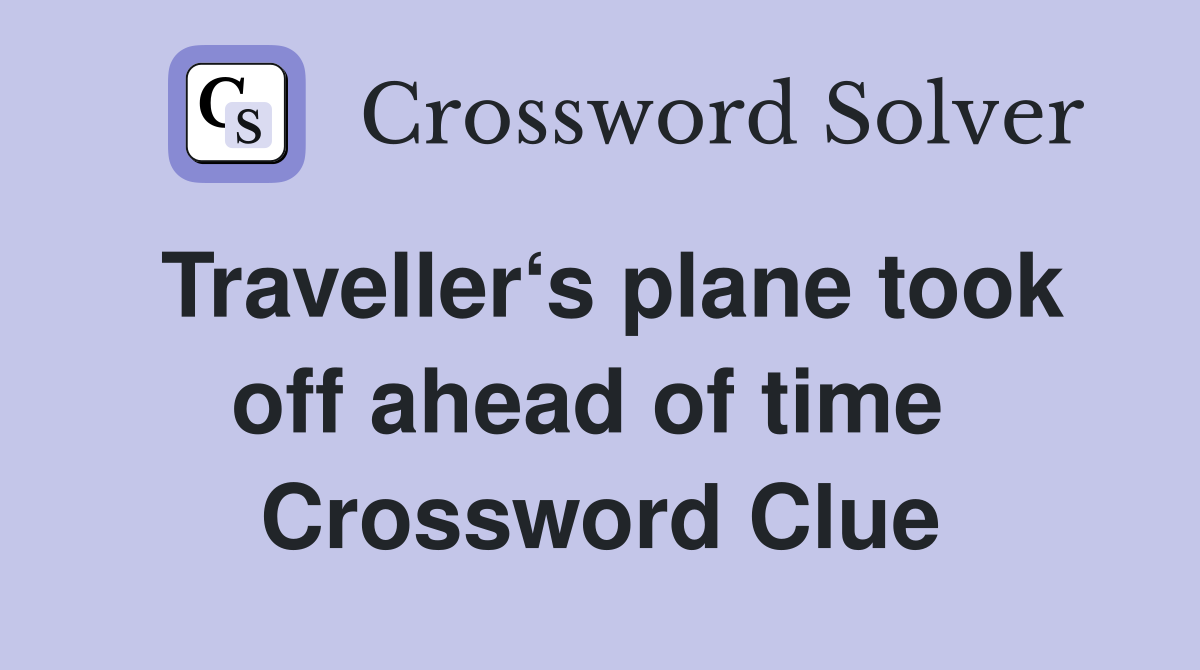 Traveller‘s plane took off ahead of time  Crossword Clue