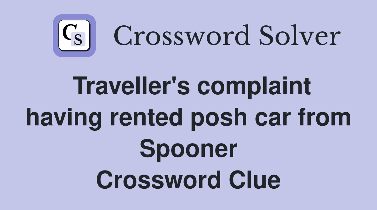 Traveller's complaint having rented posh car from Spooner Crossword Clue