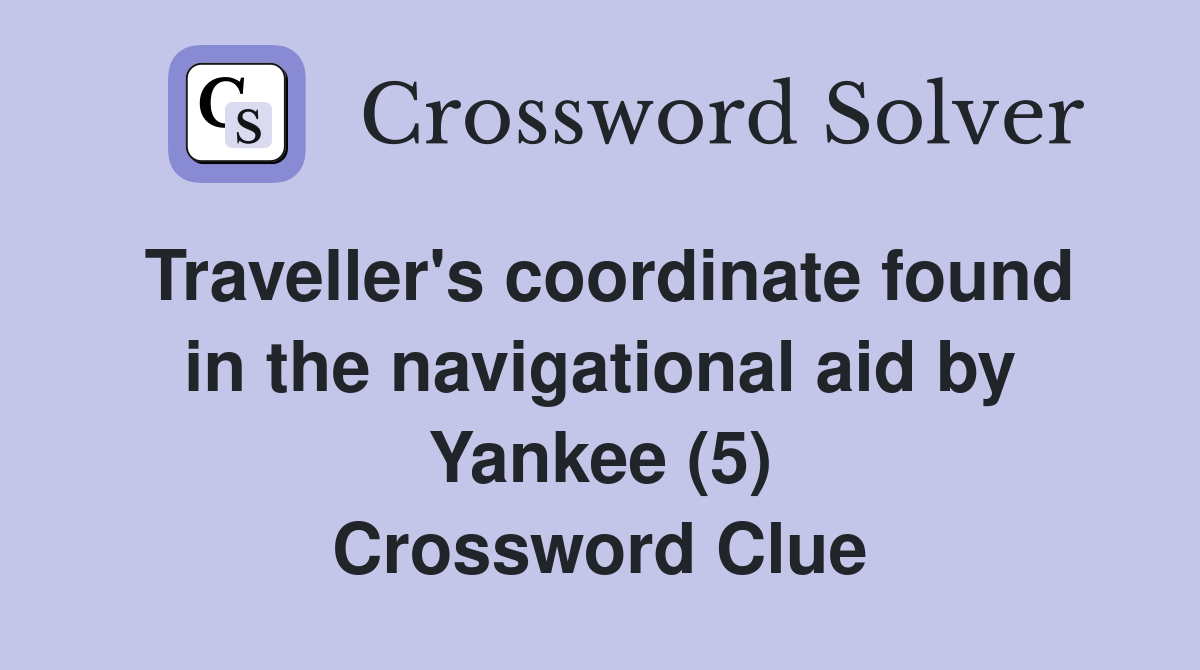 Traveller's coordinate found in the navigational aid by Yankee (5) Crossword Clue