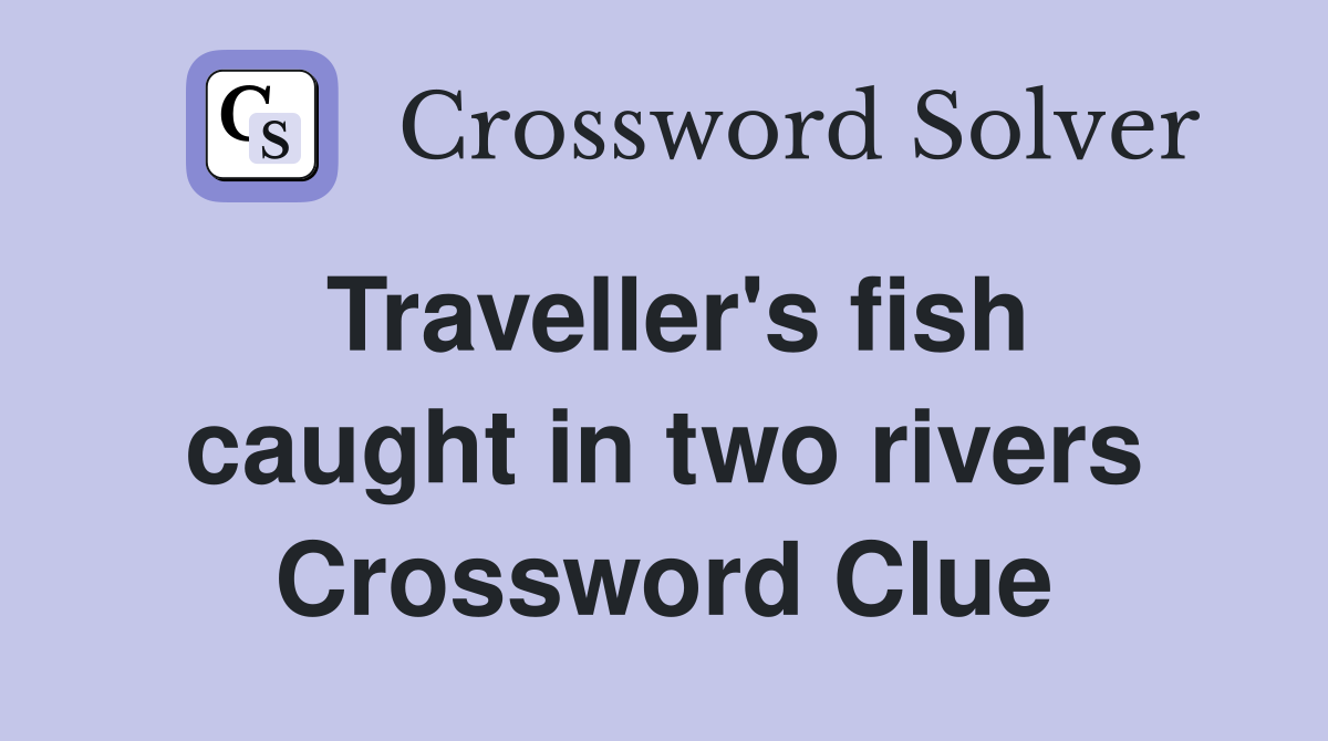Traveller's fish caught in two rivers Crossword Clue