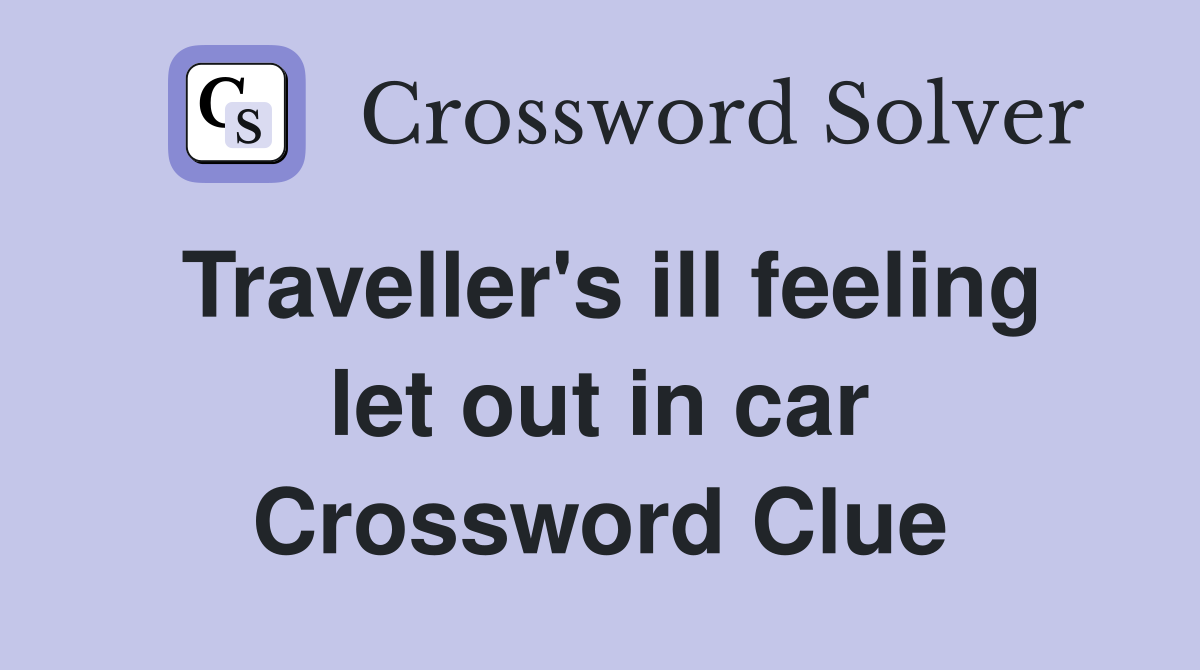 Traveller's ill feeling let out in car Crossword Clue