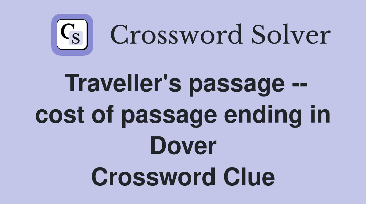Traveller's passage -- cost of passage ending in Dover Crossword Clue