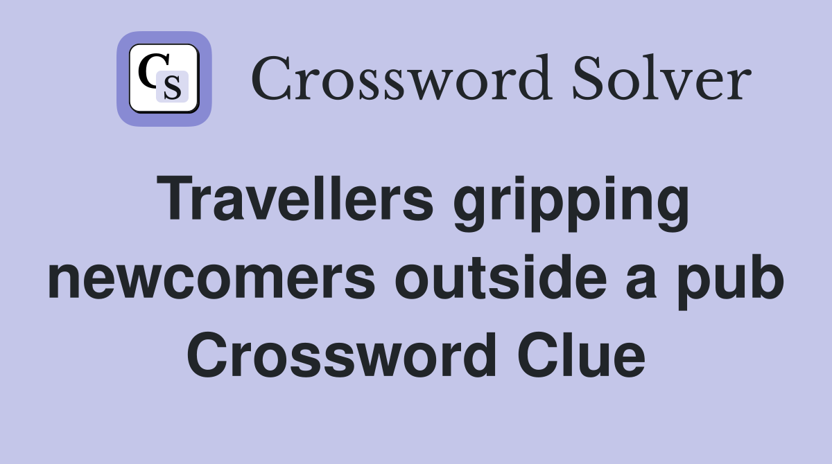 Travellers gripping newcomers outside a pub Crossword Clue